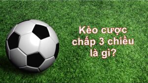 Kèo cược chấp 3 chiều là gì?